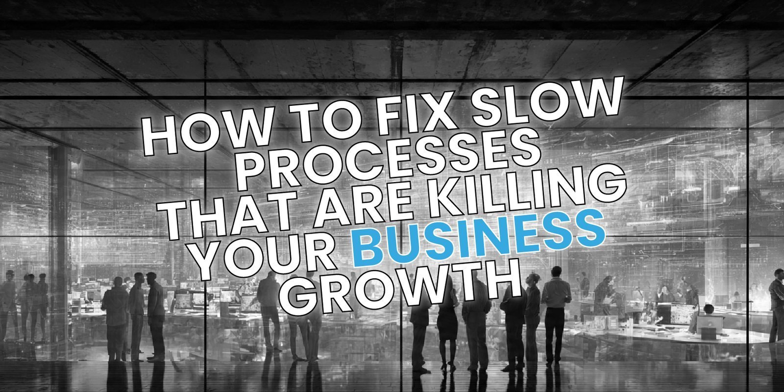 How to Fix Slow Processes That Are Killing Your Business Growth
