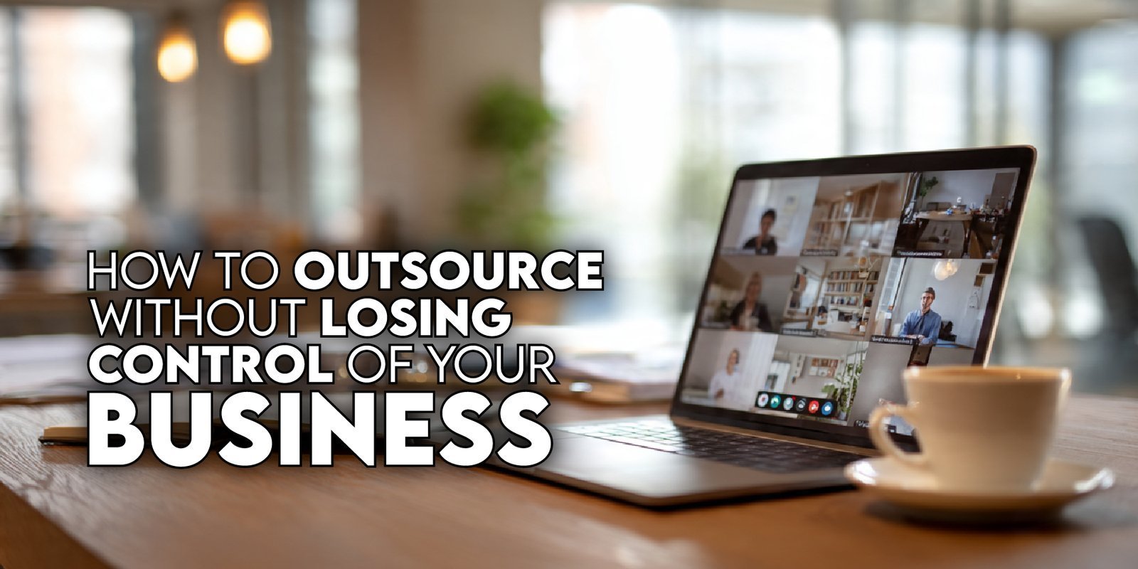 How to Outsource Without Losing Control of Your Business