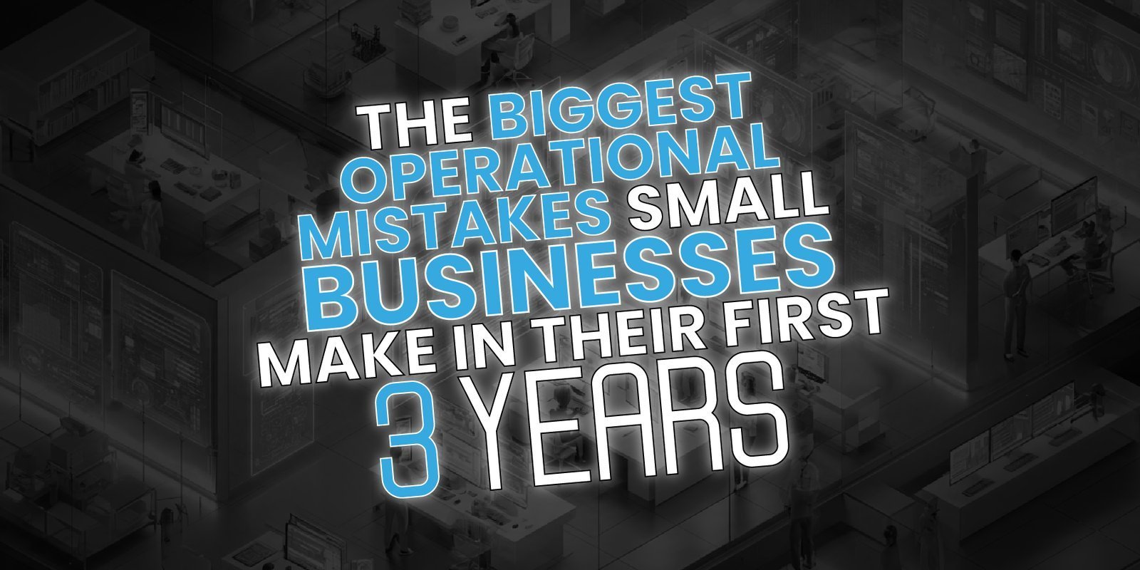 The Biggest Operational Mistakes Small Businesses Make in Their First 3 Years (And How to Avoid Them)
