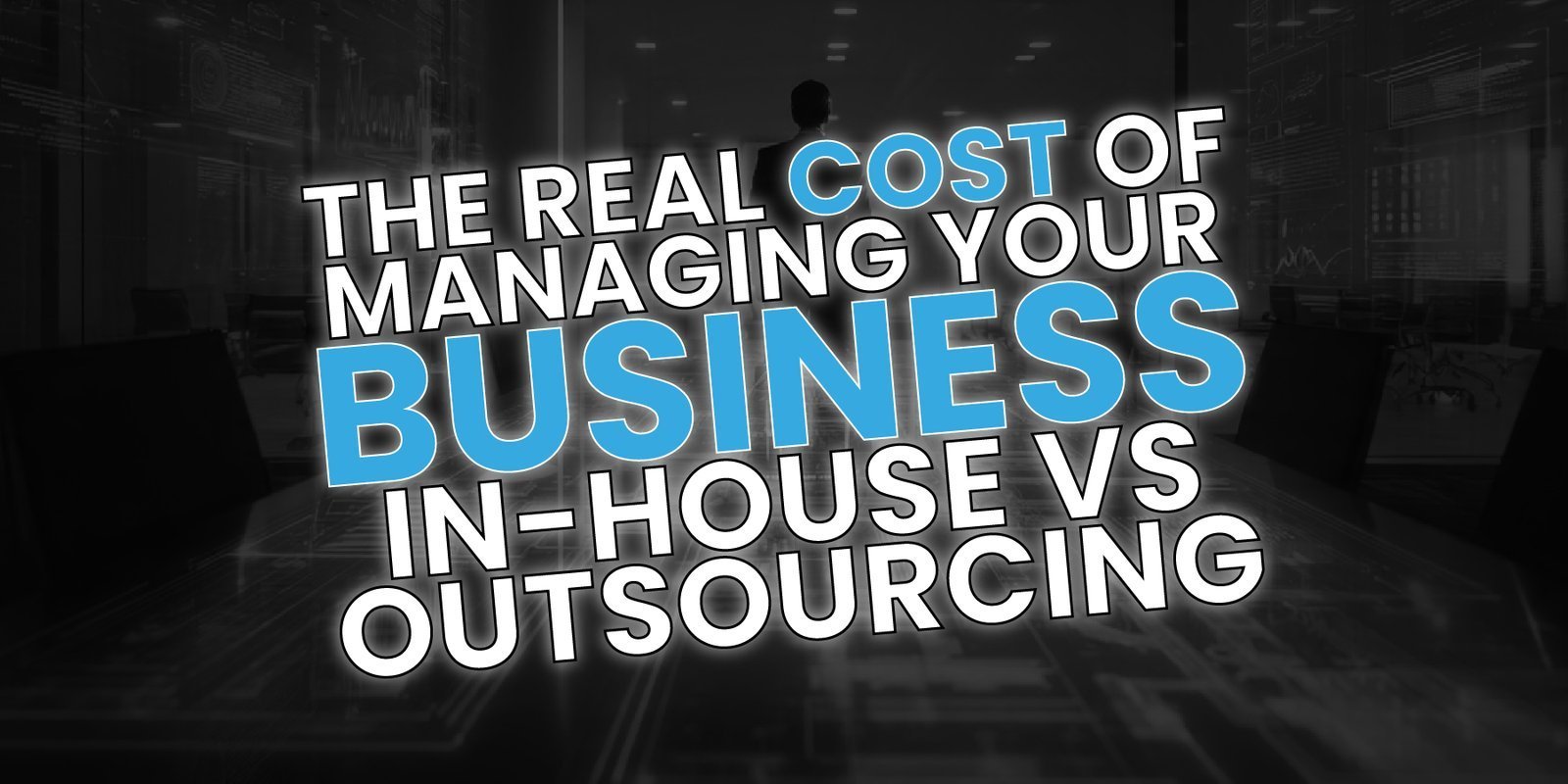 The Real Cost of Managing Your Business In-House vs Outsourcing