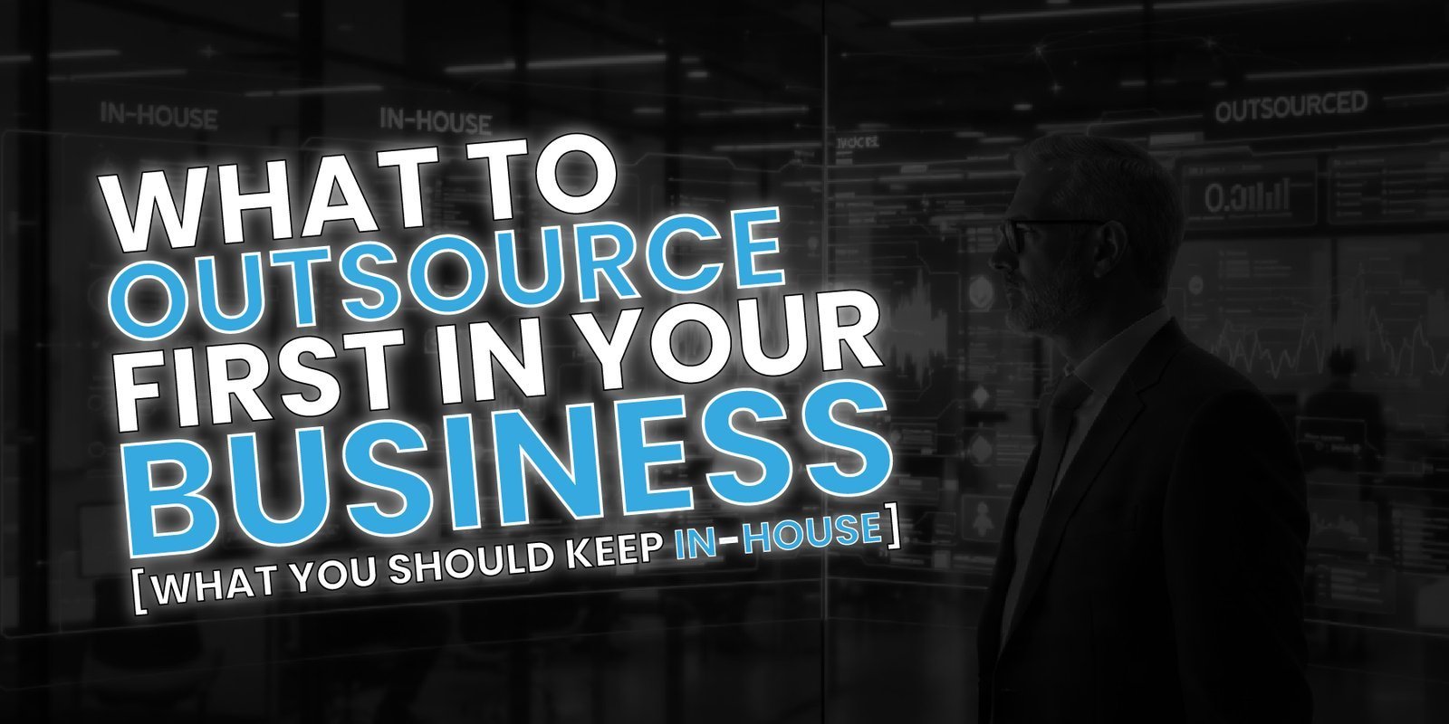 What to Outsource First in Your Business (And What You Should Keep In-House)