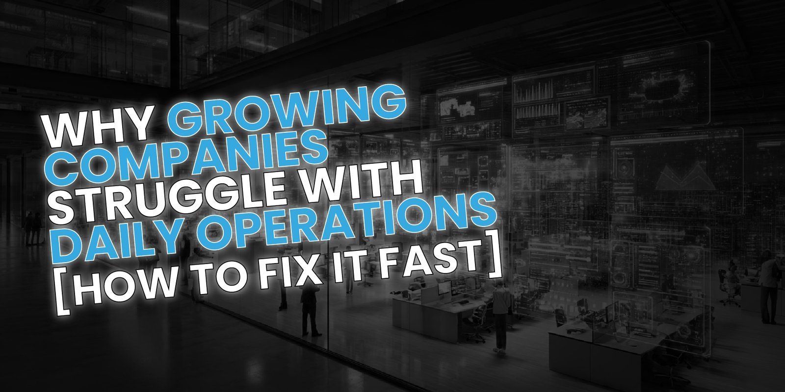 Why Growing Companies Struggle With Daily Operations (And How to Fix It Fast)